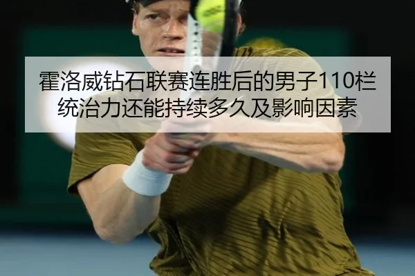 霍洛威钻石联赛连胜后的男子110栏统治力还能持续多久及影响因素