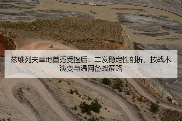 兹维列夫草地首秀受挫后：二发稳定性剖析、技战术演变与温网备战策略