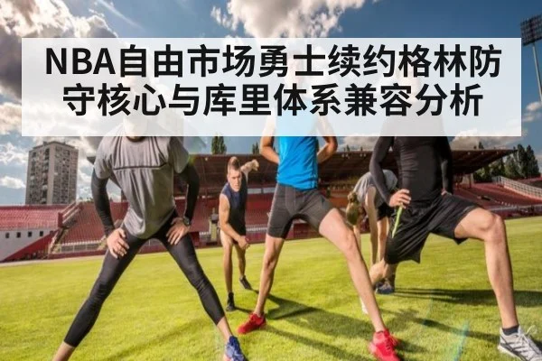 NBA自由市场勇士续约格林防守核心与库里体系兼容分析