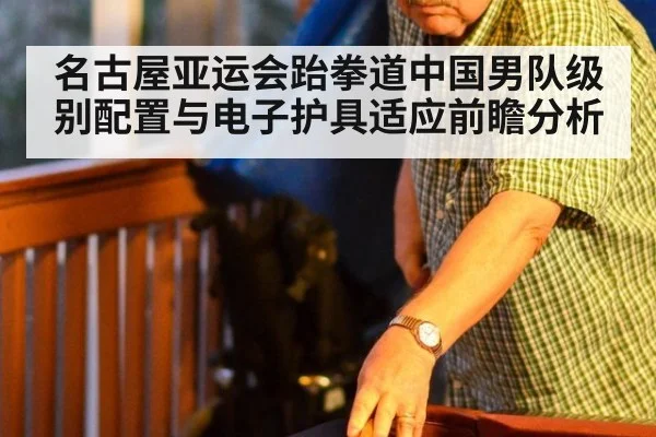 名古屋亚运会跆拳道中国男队级别配置与电子护具适应前瞻分析