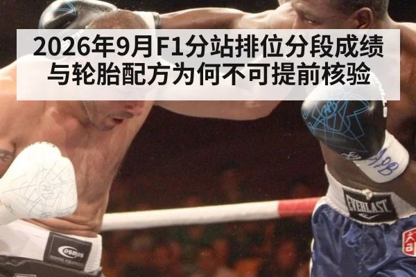 2026年9月F1分站排位分段成绩与轮胎配方为何不可提前核验