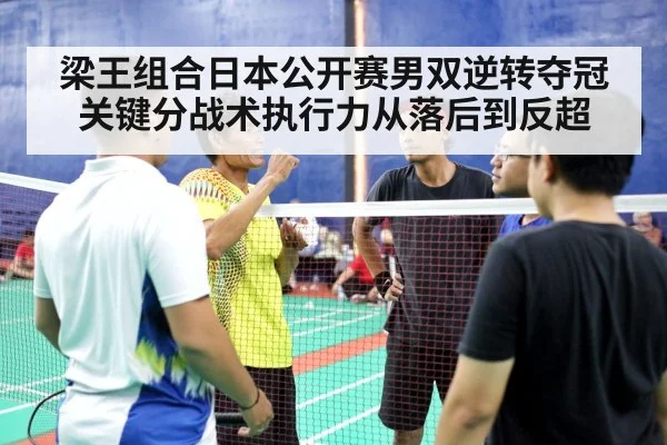 梁王组合日本公开赛男双逆转夺冠 关键分战术执行力从落后到反超