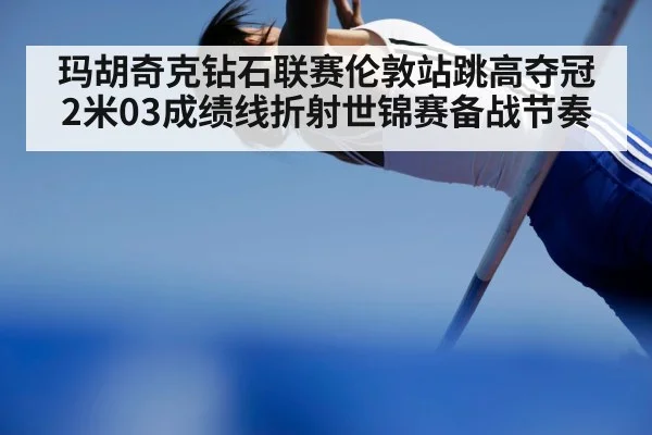 玛胡奇克钻石联赛伦敦站跳高夺冠 2米03成绩线折射世锦赛备战节奏